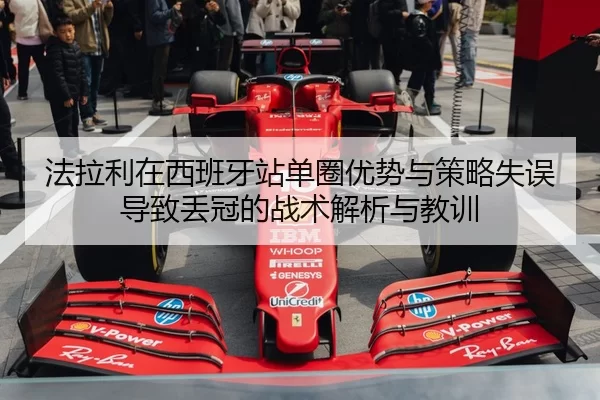 法拉利在西班牙站单圈优势与策略失误导致丢冠的战术解析与教训