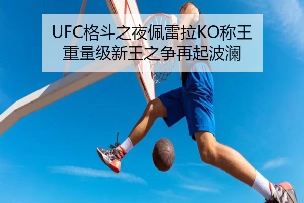 UFC格斗之夜佩雷拉KO称王 重量级新王之争再起波澜